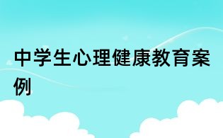 中學(xué)生心理健康教育案例