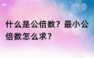 什么是公倍數？最小公倍數怎么求？