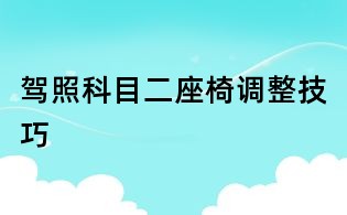 駕照科目二座椅調(diào)整技巧
