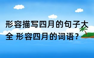 形容描寫四月的句子大全 形容四月的詞語?