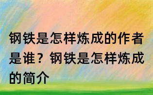鋼鐵是怎樣煉成的作者是誰?鋼鐵是怎樣煉成的簡介