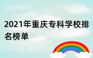 2021年重慶專科學(xué)校排名榜單