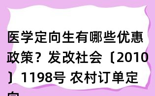 醫(yī)學(xué)定向生有哪些優(yōu)惠政策?發(fā)改社會〔2010〕1198號 農(nóng)村訂單定向醫(yī)學(xué)生免費(fèi)培養(yǎng)工作實(shí)施意見