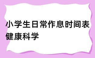 小學(xué)生日常作息時(shí)間表健康科學(xué)