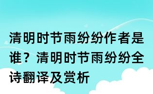 清明時節雨紛紛作者是誰?清明時節雨紛紛全詩翻譯及賞析