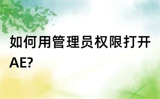 如何用管理員權限打開AE?