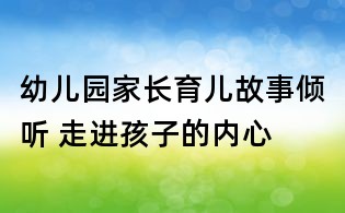幼兒園家長育兒故事:傾聽 走進(jìn)孩子的內(nèi)心