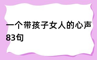 一個帶孩子女人的心聲83句