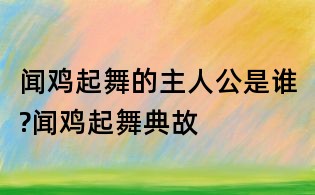 聞雞起舞的主人公是誰?聞雞起舞典故