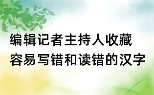 編輯記者主持人收藏 容易寫錯和讀錯的漢字