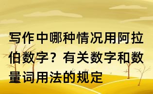 寫作中哪種情況用阿拉伯?dāng)?shù)字?有關(guān)數(shù)字和數(shù)量詞用法的規(guī)定