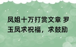 鳳姐十萬打賞文章 羅玉鳳:求祝福,求鼓勵