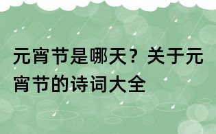 元宵節是哪天？關于元宵節的詩詞大全