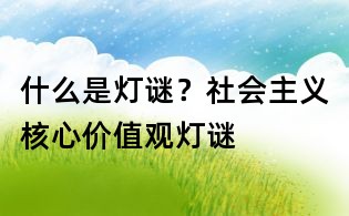 什么是燈謎?社會(huì)主義核心價(jià)值觀燈謎