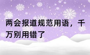 兩會(huì)報(bào)道規(guī)范用語，千萬別用錯(cuò)了