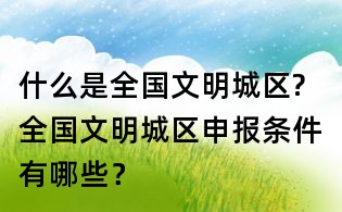 什么是全國文明城區?全國文明城區申報條件有哪些?