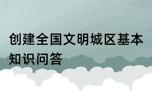 創建全國文明城區基本知識問答