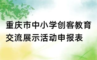 重慶市中小學(xué)創(chuàng)客教育交流展示活動(dòng)申報(bào)表