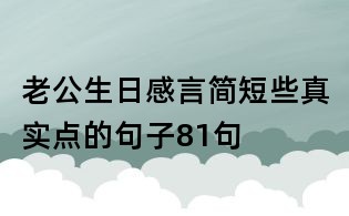 老公生日感言簡短些真實點的句子81句