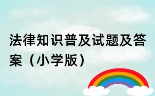 法律知識普及試題及答案(小學(xué)版)