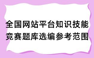 全國網站平臺知識技能競賽題庫選編參考范圍