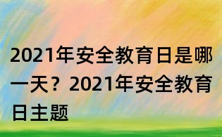 2021年安全教育日是哪一天？2021年安全教育日主題