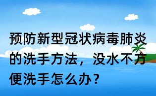 預防新型冠狀病毒肺炎的洗手方法，沒水不方便洗手怎么辦？