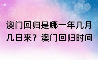 澳門(mén)回歸是哪一年幾月幾日來(lái)?澳門(mén)回歸時(shí)間
