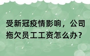 受新冠疫情影響,公司拖欠員工工資怎么辦?