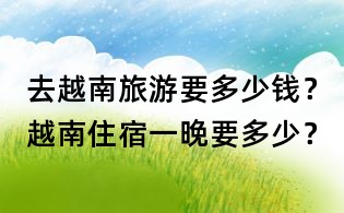 去越南旅游要多少錢?越南住宿一晚要多少?