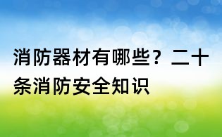 消防器材有哪些？二十條消防安全知識(shí)