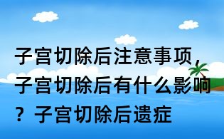 子宮切除后注意事項，子宮切除后有什么影響？子宮切除后遺癥
