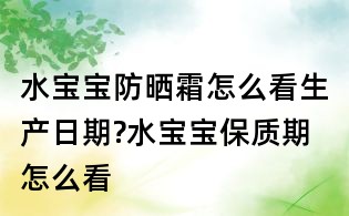 水寶寶防曬霜怎么看生產(chǎn)日期?水寶寶保質(zhì)期怎么看