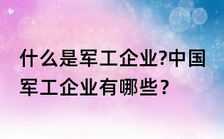 什么是軍工企業?中國軍工企業有哪些?