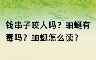 錢串子咬人嗎?蚰蜒有毒嗎?蚰蜒怎么讀?