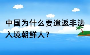 中國為什么要遣返非法入境朝鮮人?