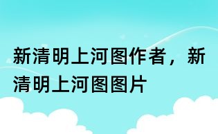新清明上河圖作者,新清明上河圖圖片