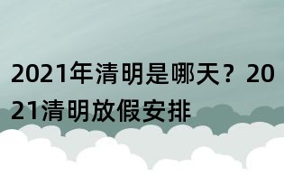 2021年清明是哪天？2021清明放假安排