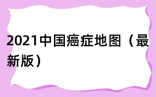 2021中國癌癥地圖(最新版)