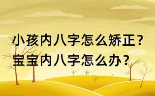 小孩內八字怎么矯正？寶寶內八字怎么辦？