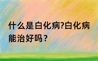 什么是白化病?白化病能治好嗎？