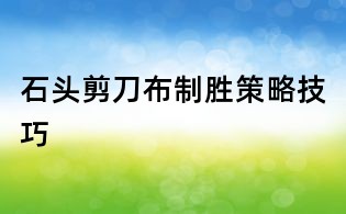 石頭剪刀布制勝策略技巧