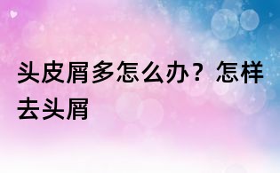 頭皮屑多怎么辦？怎樣去頭屑