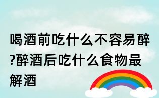 喝酒前吃什么不容易醉?醉酒后吃什么食物最解酒