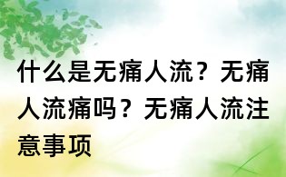 什么是無痛人流?無痛人流痛嗎?無痛人流注意事項