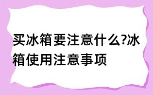 買冰箱要注意什么?冰箱使用注意事項(xiàng)