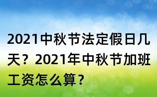 2021中秋節(jié)法定假日幾天？2021年中秋節(jié)加班工資怎么算？