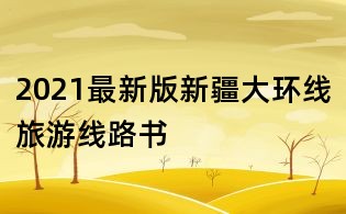 2021最新版新疆大環(huán)線旅游線路書