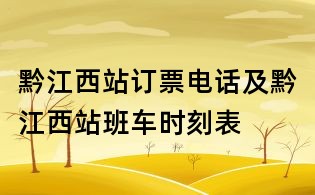 黔江西站訂票電話及黔江西站班車時刻表