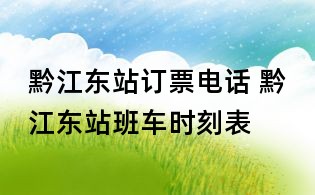 黔江東站訂票電話 黔江東站班車時刻表